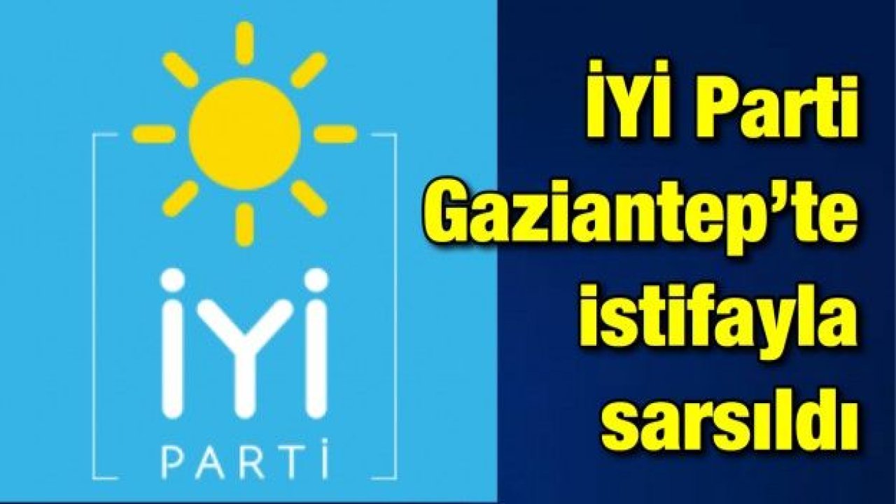 İYİ parti Gaziantep’te istifayla sarsıldı