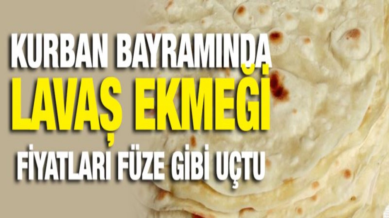 Kurban bayramında Lavaş ekmeği fiyatları füze gibi uçtu