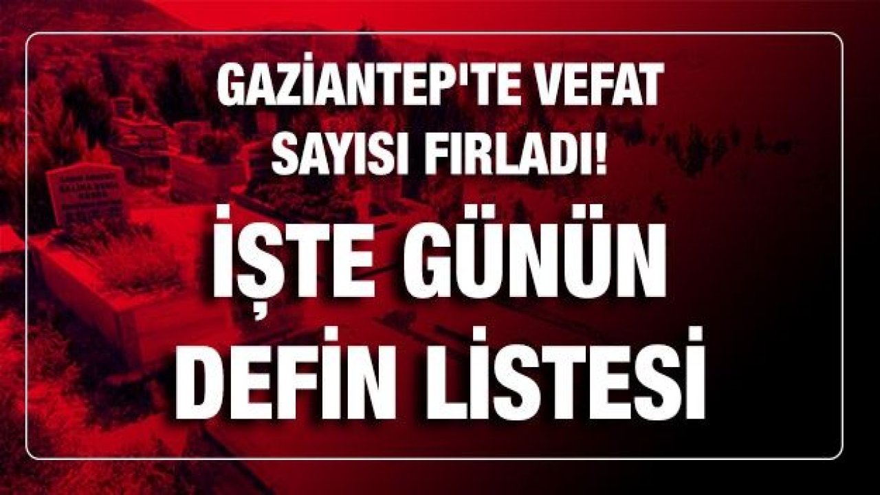 Son dakika...Gaziantep'te vefat sayısı fırladı! 19.03.2021 (Cuma) Bugün kaç kişi öldü? 19.03.2021 (Cuma) İşte Gaziantep'te günün defin listesi