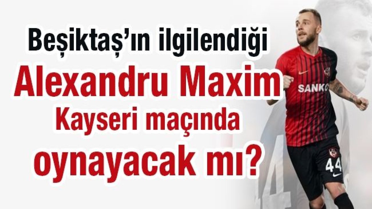 Beşiktaş’ın ilgilendiği Alexandru Maxim Kayseri maçında oynayacak mı?