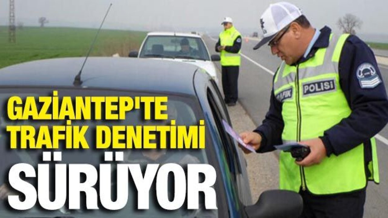 Gazinatep'te sıkı trafik denetimi