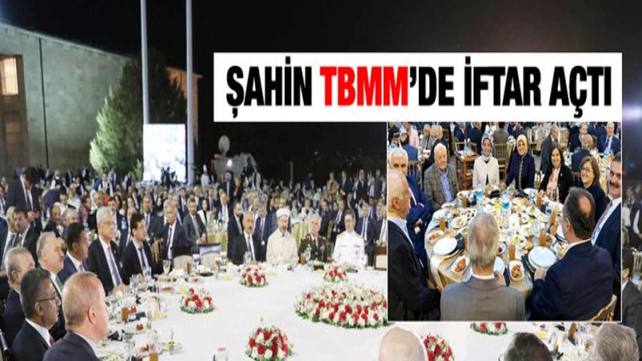 BAŞKAN ŞAHİN, TBMM İFTAR PROGRAMINA KATILDI