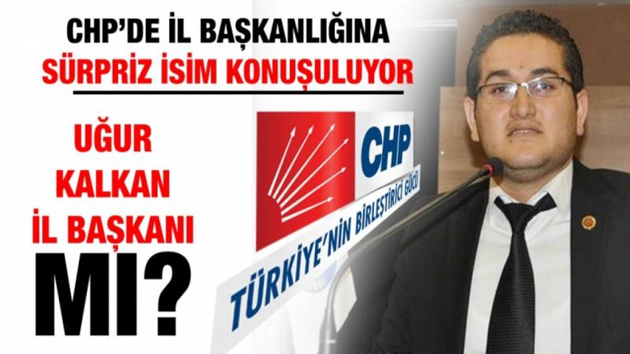 CHP’de il başkanlığına sürpriz isim konuşuluyor...  Uğur Kalkan il başkanı mı?