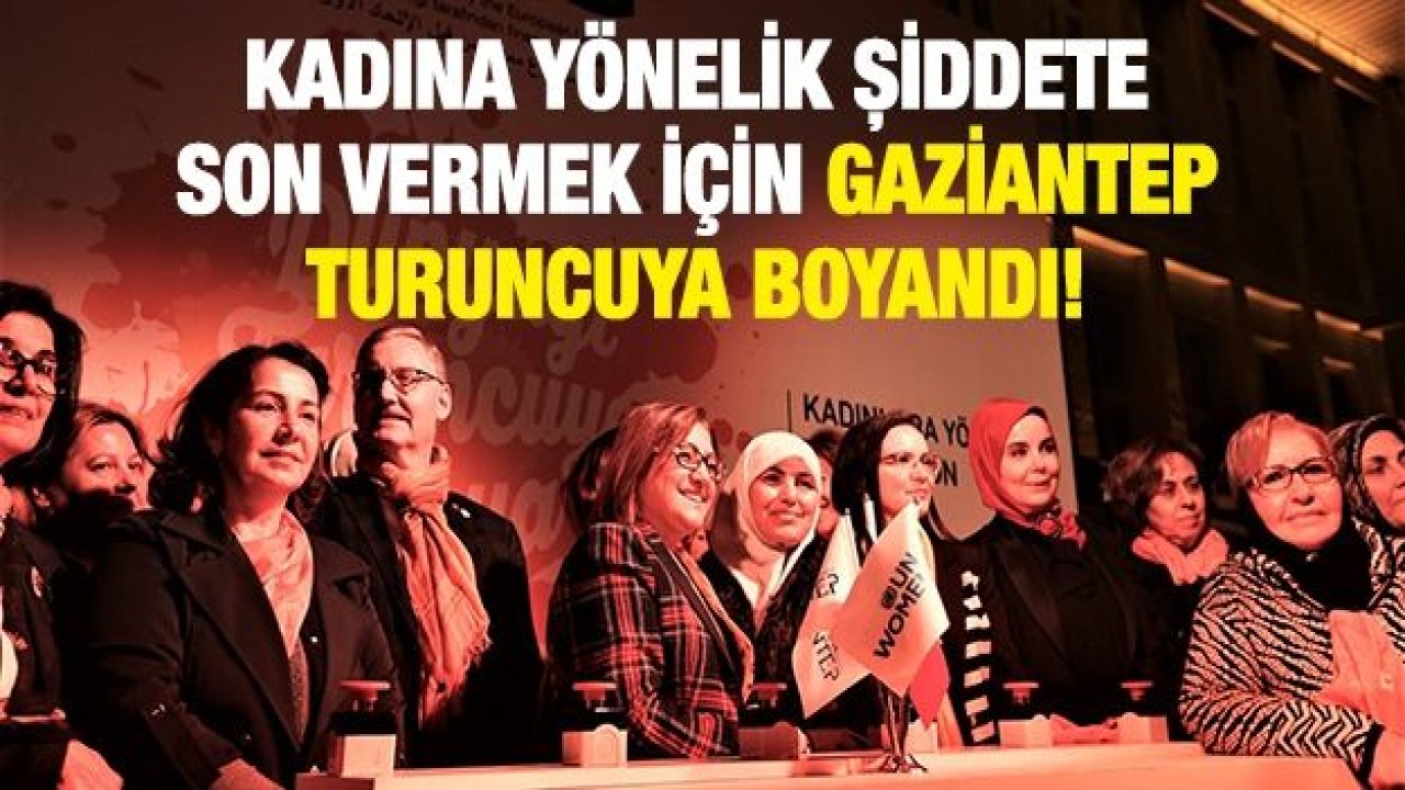 KADINA YÖNELİK ŞİDDETE SON VERMEK İÇİN GAZİANTEP TURUNCUYA BOYANDI!