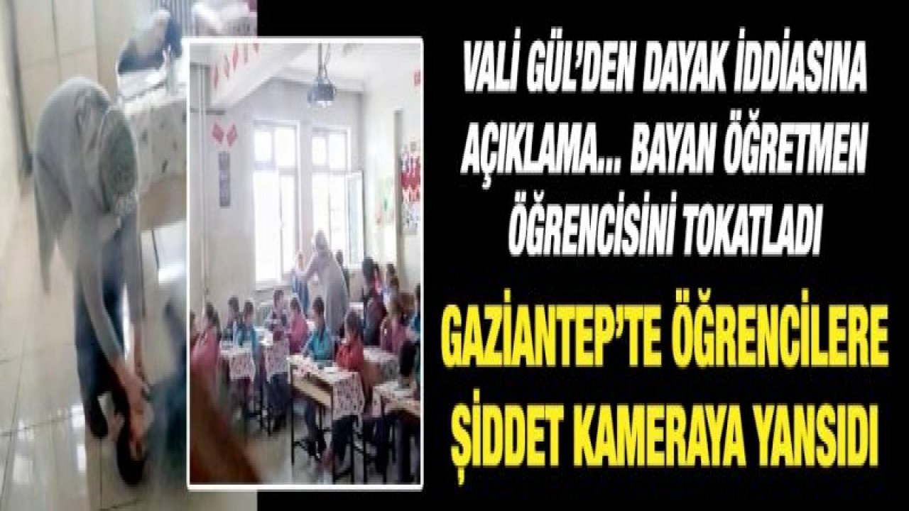 Vali Gül’den dayak iddiasına açıklama... Bayan öğretmen öğrencisini tokatladı !Gaziantep’te öğrencilere şiddet kameraya yansıdı