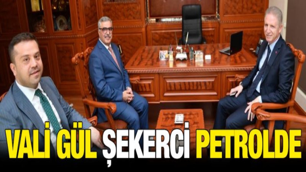 Vali Gül'den Şekerci Petrol'e ziyaret