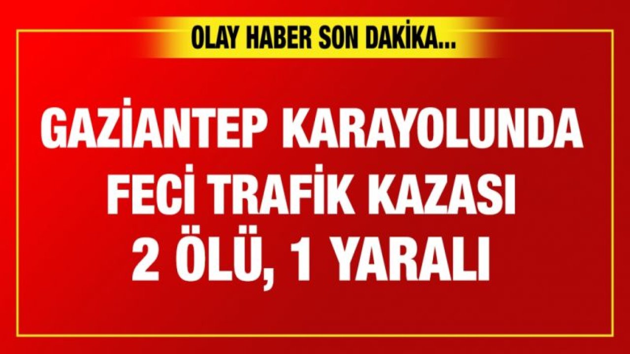 Gaziantep karayolunda feci trafik kazası : 2 ölü, 1 yaralı