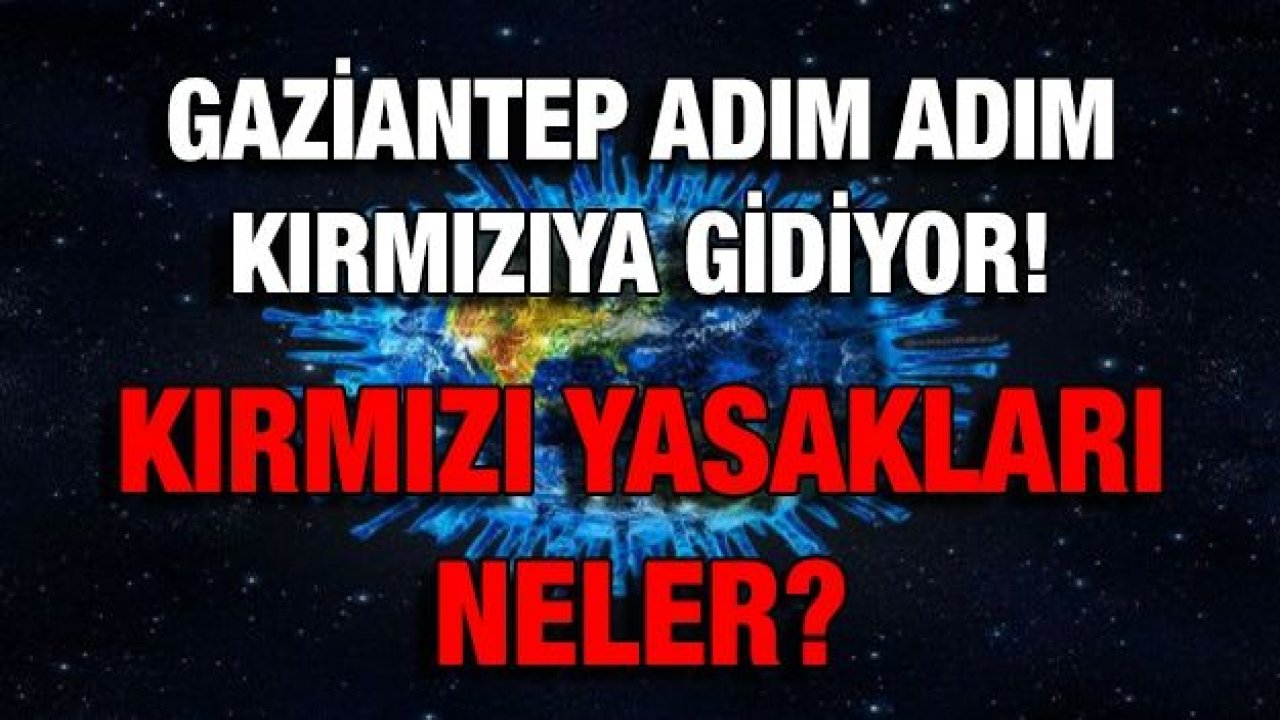 Gaziantep adım adım kırmızıya gidiyor! Kırmızı yasakları neler?