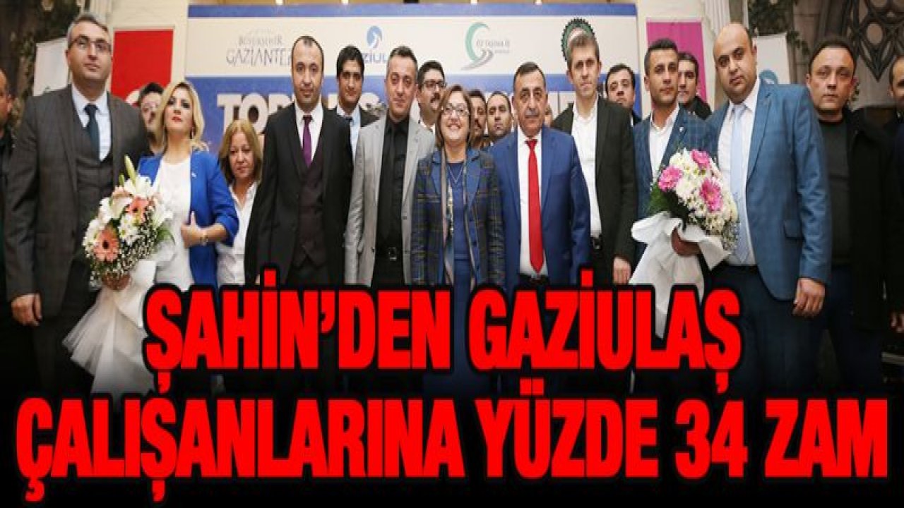 ŞAHİN'DEN GAZİULAŞ ÇALIŞANLARINA YÜZDE 34 ZAM