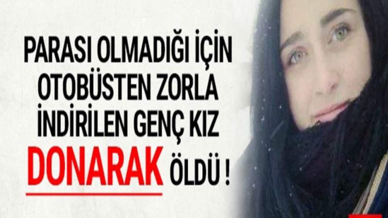 Parası olmadığı için otobüsten indirilen genç kız donarak öldü