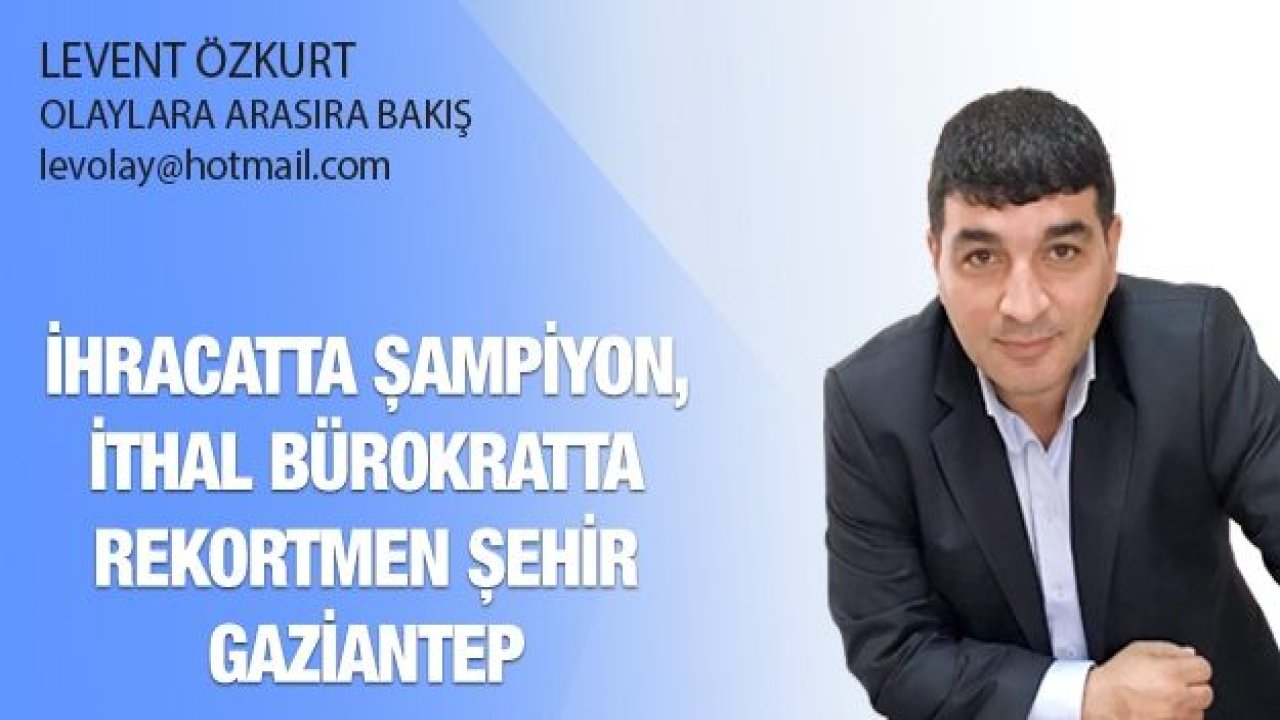 İhracatta şampiyon, İthal bürokratta rekortmen şehir Gaziantep