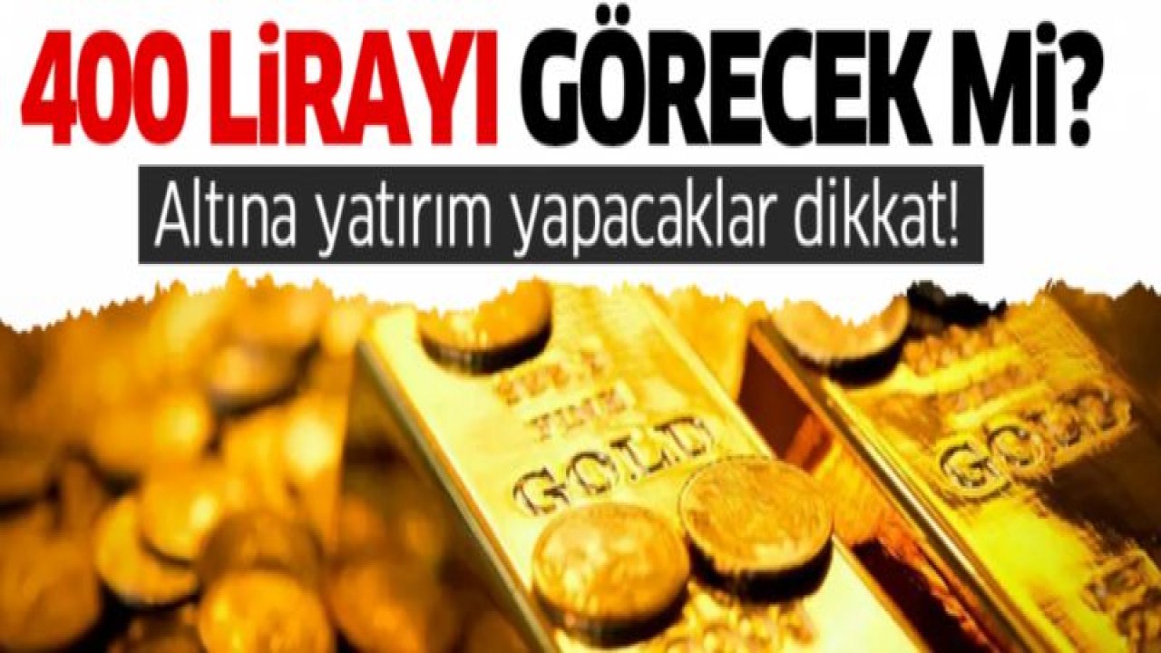 Altına yatırım yapacaklar dikkat! Gram altın 400 lirayı görecek mi?