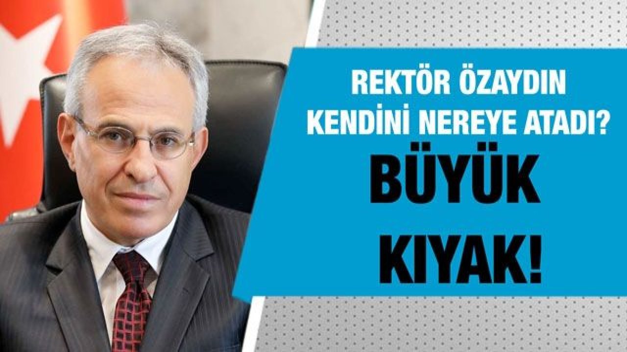 Rektör Özaydın kendini nereye atadı?....  Büyük kıyak!