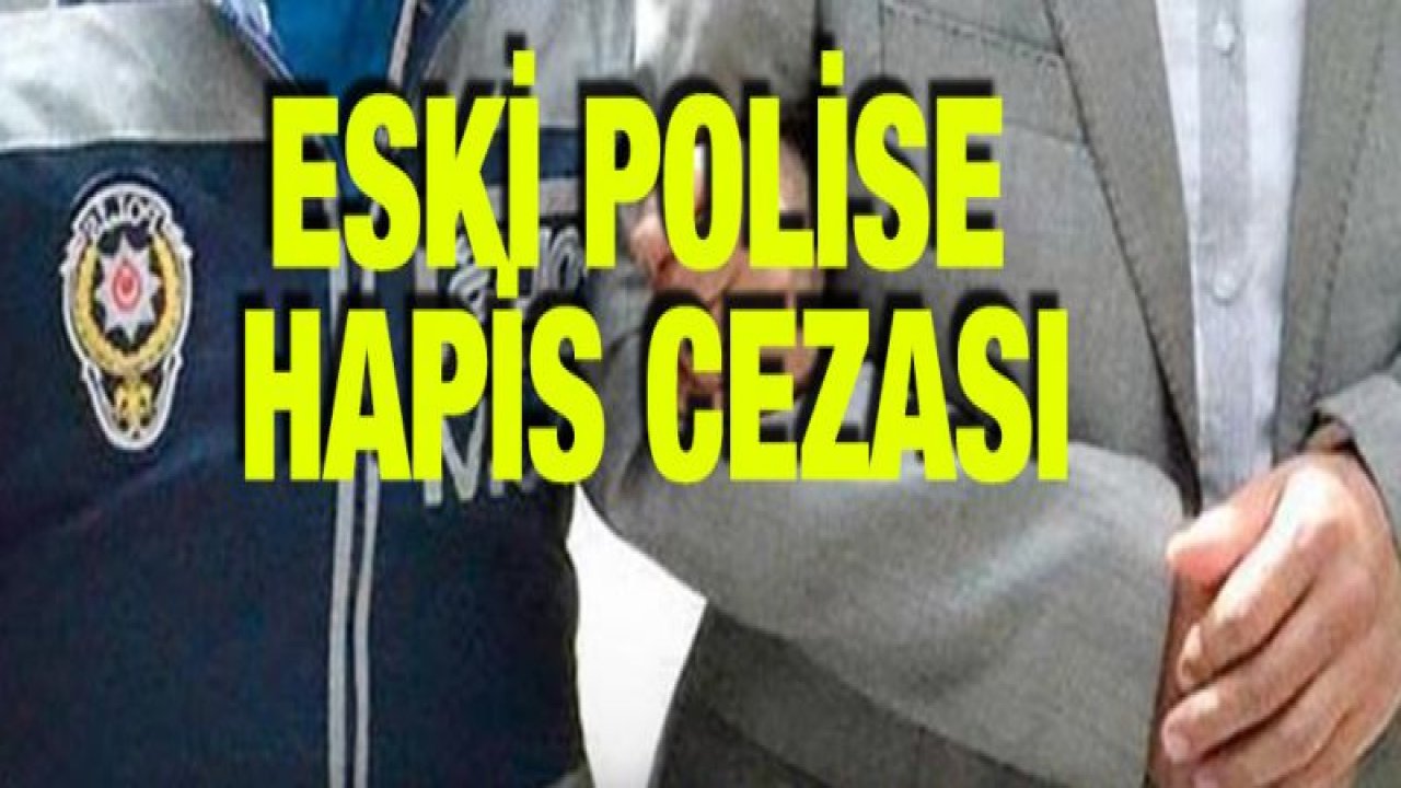 Gaziantep'te eski polise FETÖ'den 6 yıl 3 ay