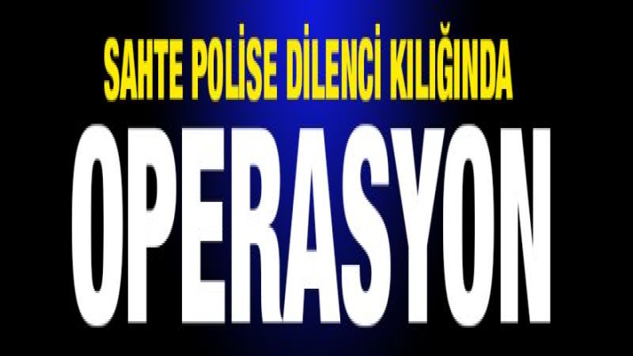 Sahte polise dilenci kılığında operasyon