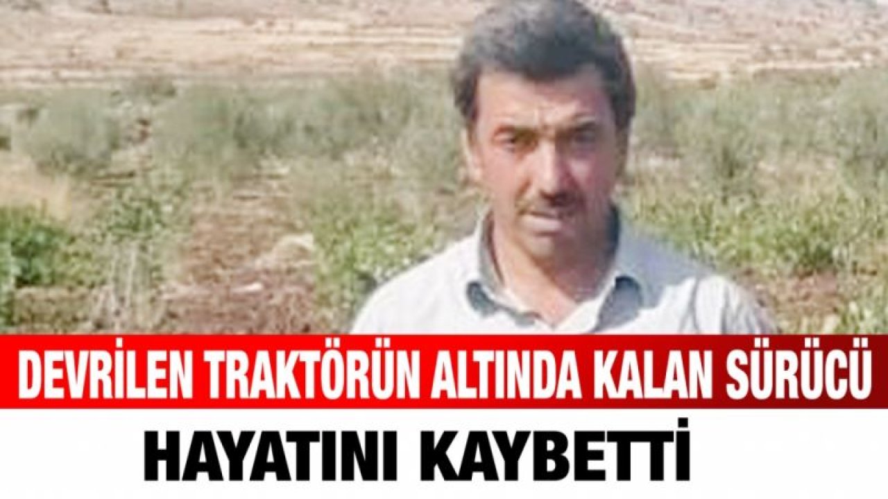 Devrilen traktörün altında kalan sürücü hayatını kaybetti