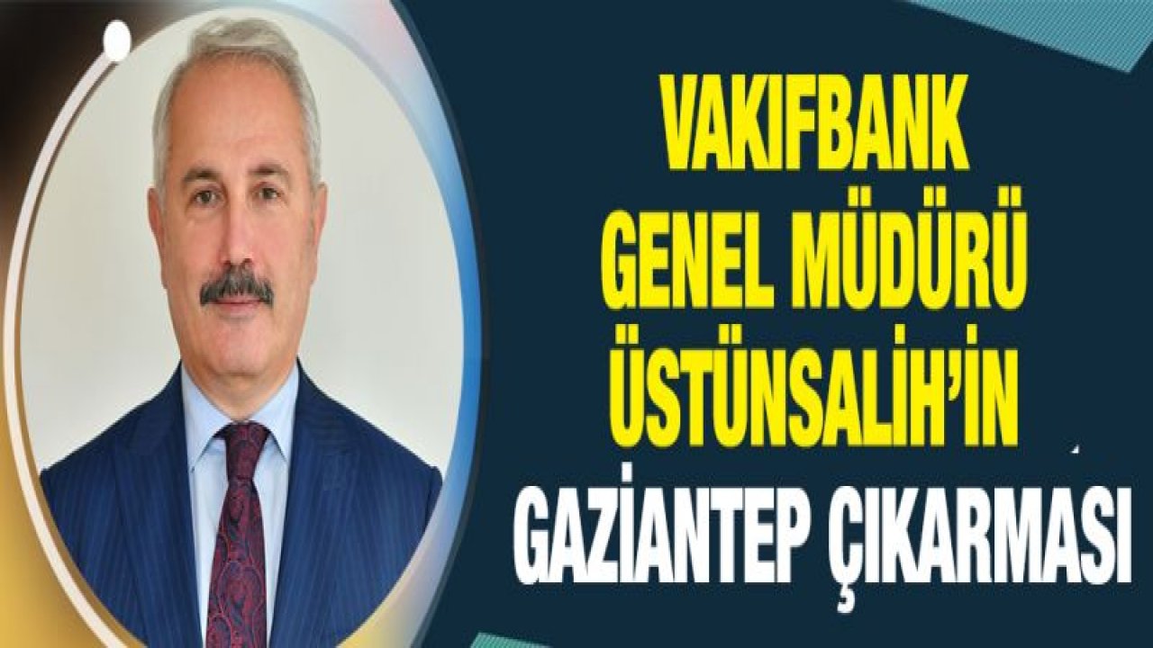 Vakıfbank Genel Müdürü Üstünsalih'in Gaziantep çıkarması