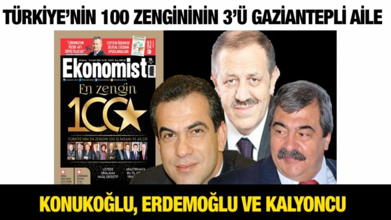 Türkiye’nin 100 zengininin 3’ü Gaziantepli aile...  Konukoğlu, Erdemoğlu ve Kalyoncu