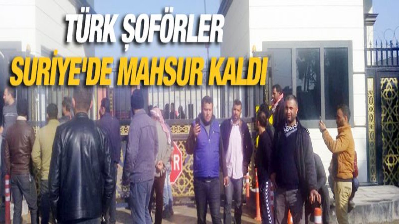 Türk şoförler Suriye'de mahsur kaldı