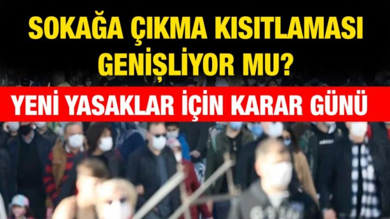 Sokağa çıkma kısıtlaması genişliyor mu? Yeni yasaklar için karar günü