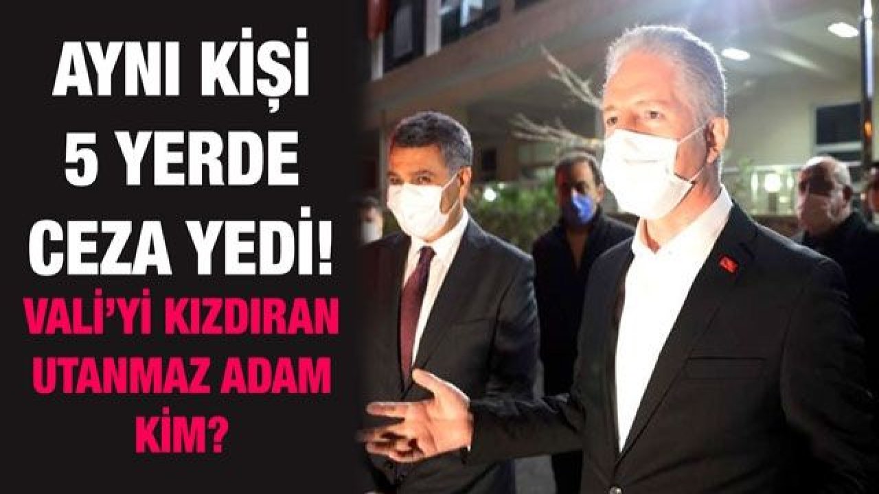 Aynı kişi 5 yerde ceza yedi! Vali’yi kızdıran utanmaz adam kim?