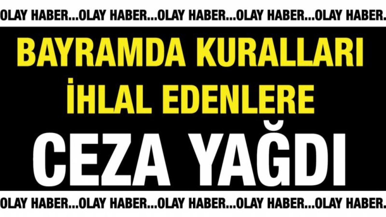 Bayramda kuralları ihlal edenlere ceza yağdı