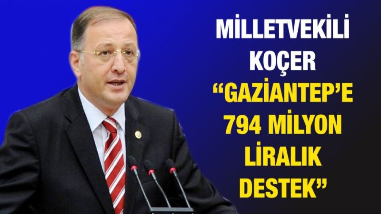 Milletvekili Koçer “Gaziantep’e 794 milyon liralık destek”