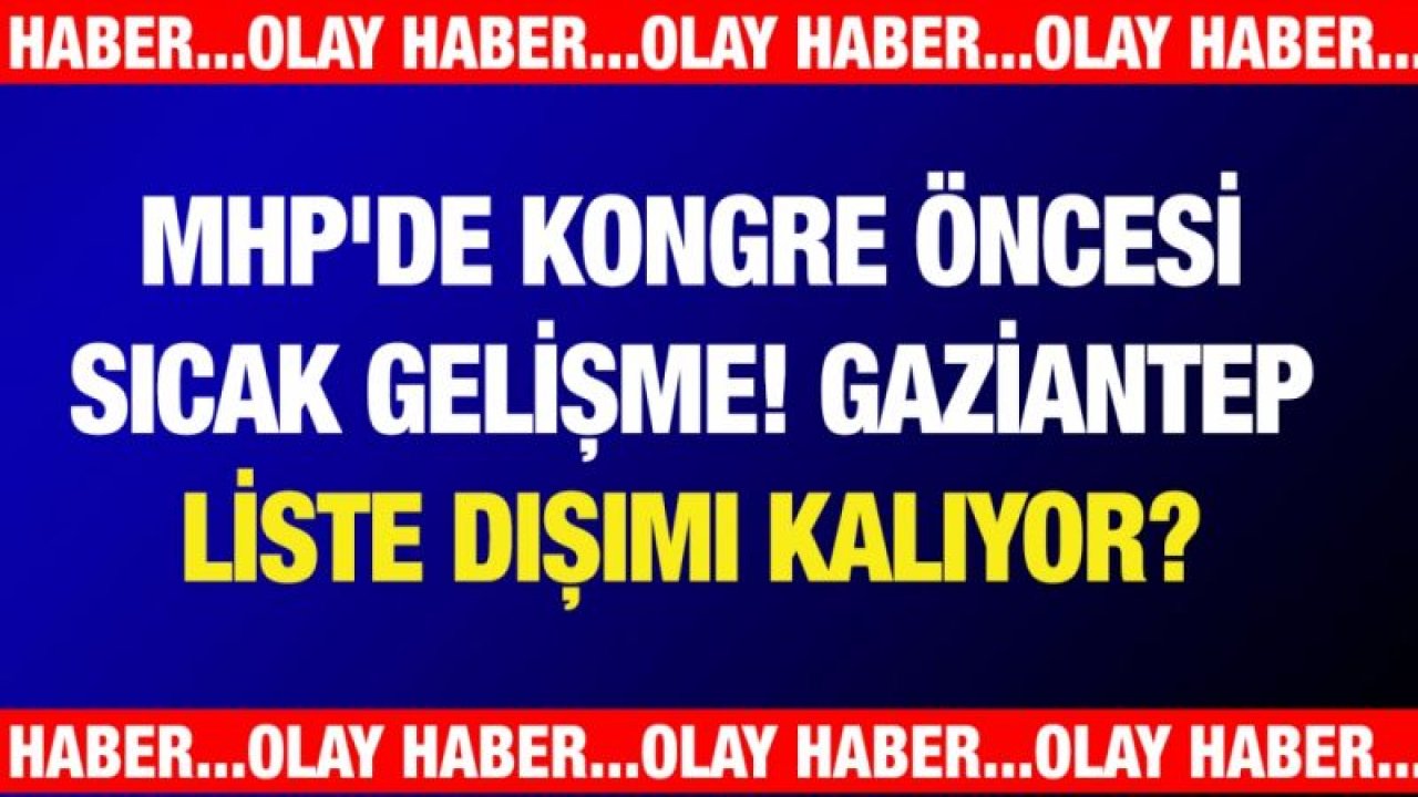 MHP'de kongre öncesi flaş gelişme! Gaziantep liste dışımı kalıyor?