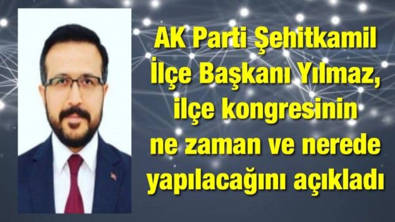 AK Parti Şehitkamil İlçe Başkanı Mehmet Yılmaz, ilçe kongresinin ne zaman ve nerede yapılacağını duyurdu