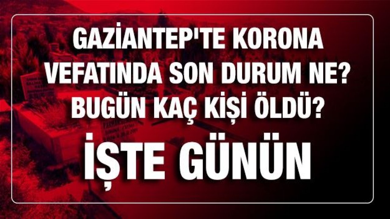 Son dakika Gaziantep'te korona vefatında son durum ne? İşte bugünün defin listesi! Kaç kişi vefat etti?