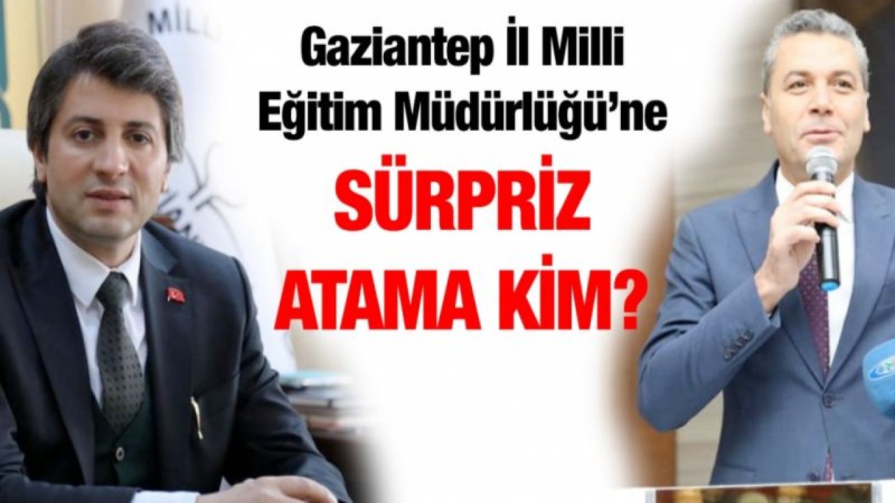 Gaziantep İl Milli Eğitim Müdürlüğü’ne sürpriz atama kim?