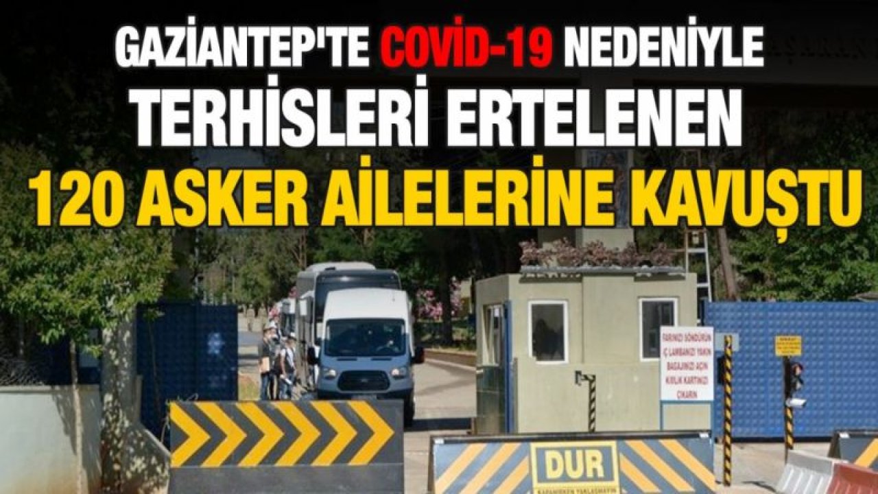 Gaziantep'te Covid-19 nedeniyle terhisleri ertelenen 120 asker ailelerine kavuştu