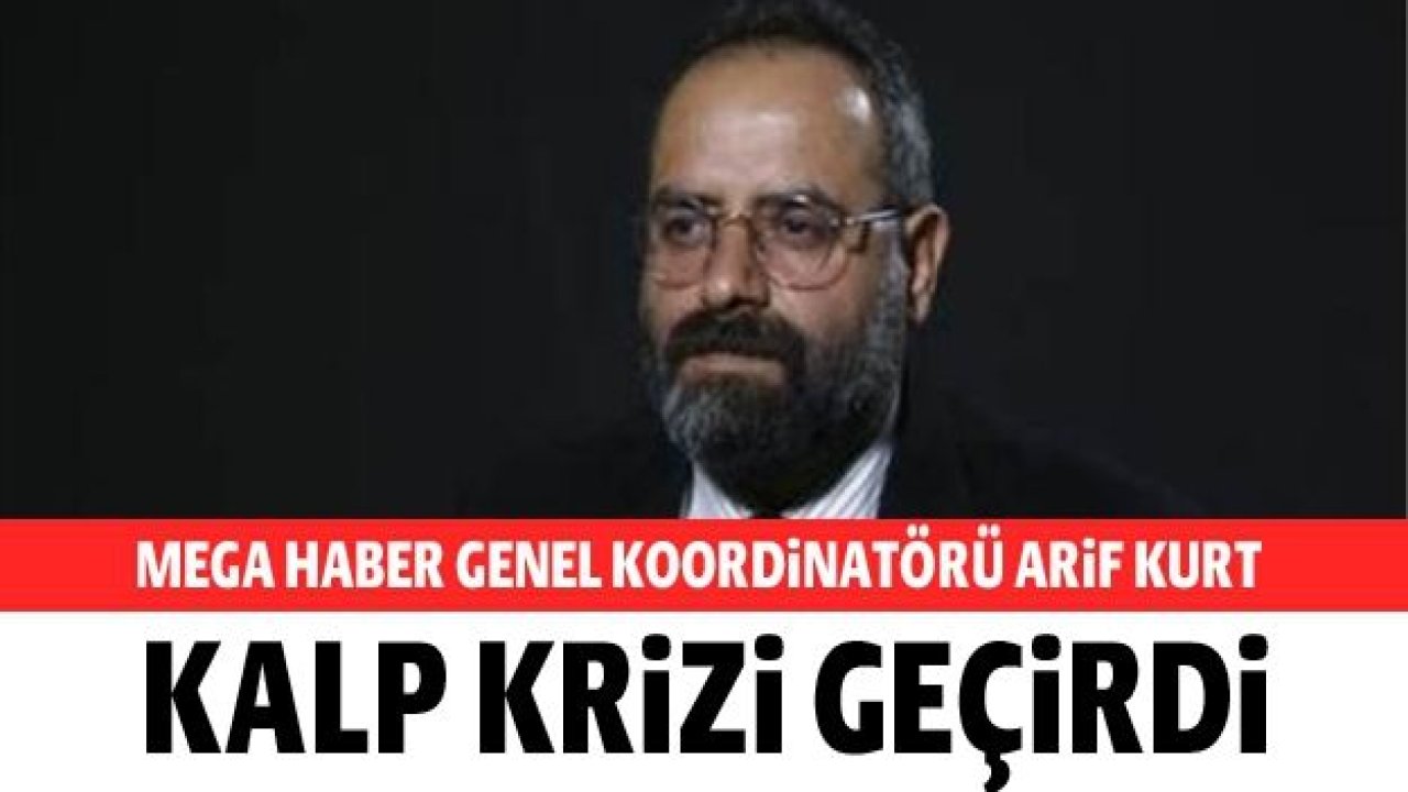 GBC Başkanı ve Mega Haber Genel Koordinatörü Arif Kurt kalp krizi geçirdi