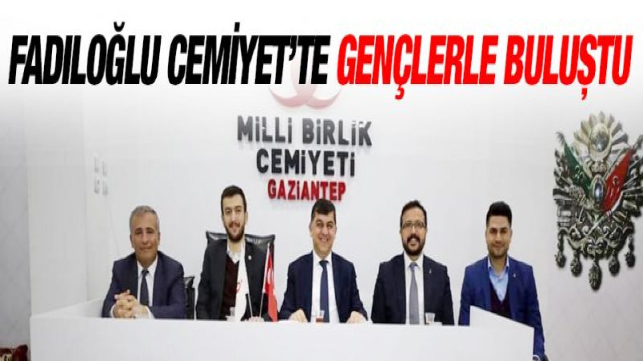 Fadıloğlu Cemiyet'te gençlerle buluştu