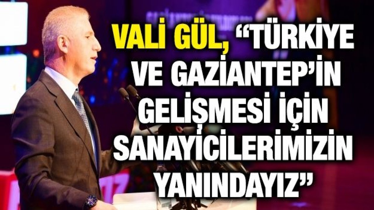 Vali Gül, “Türkiye ve Gaziantep’in gelişmesi için sanayicilerimizin yanındayız”