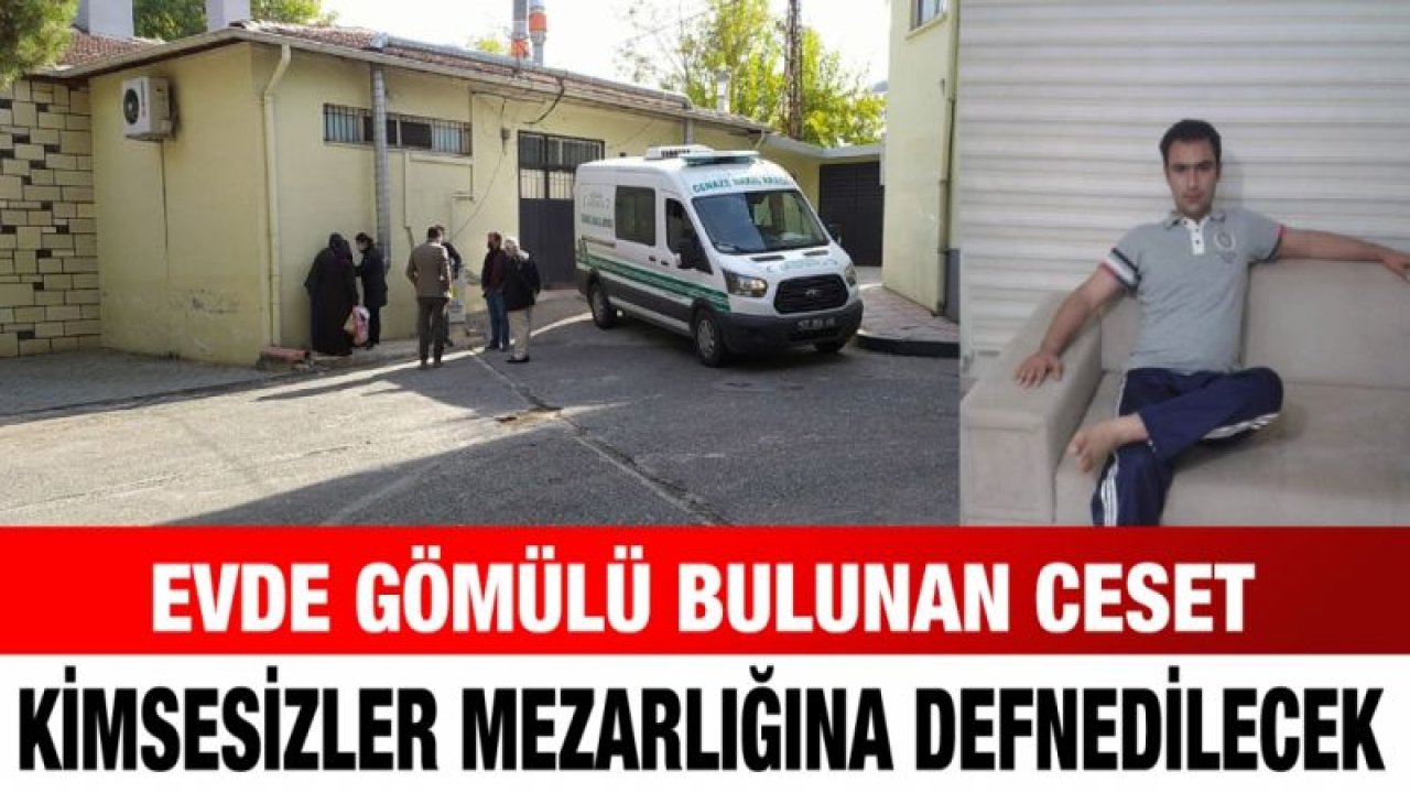 Evde gömülü bulunan ceset kimsesizler mezarlığına defnedilecek