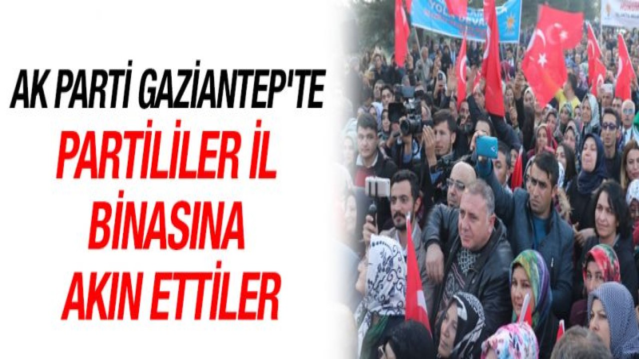 AK Parti Gaziantep'te partililer il binasına akın ettiler