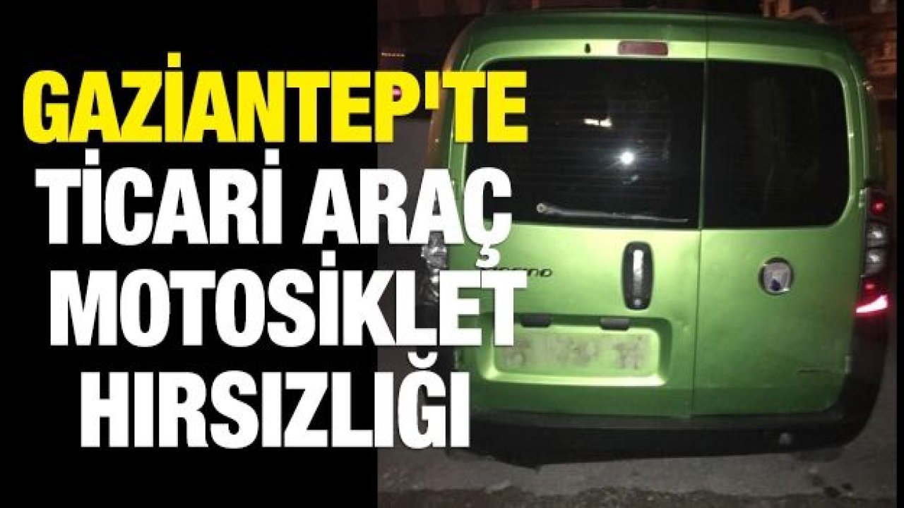 Gaziantep'te ticari araç ve motosiklet hırsızlığı