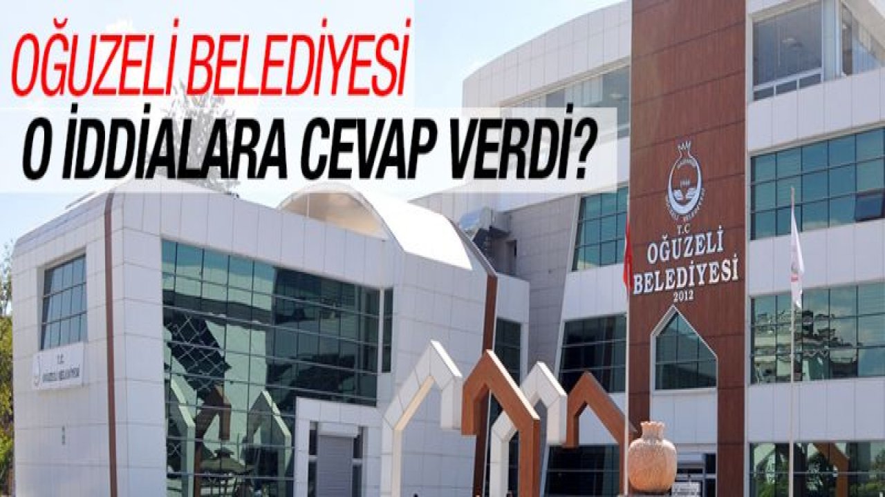 Oğuzeli Belediyesi o iddialara cevap verdi?