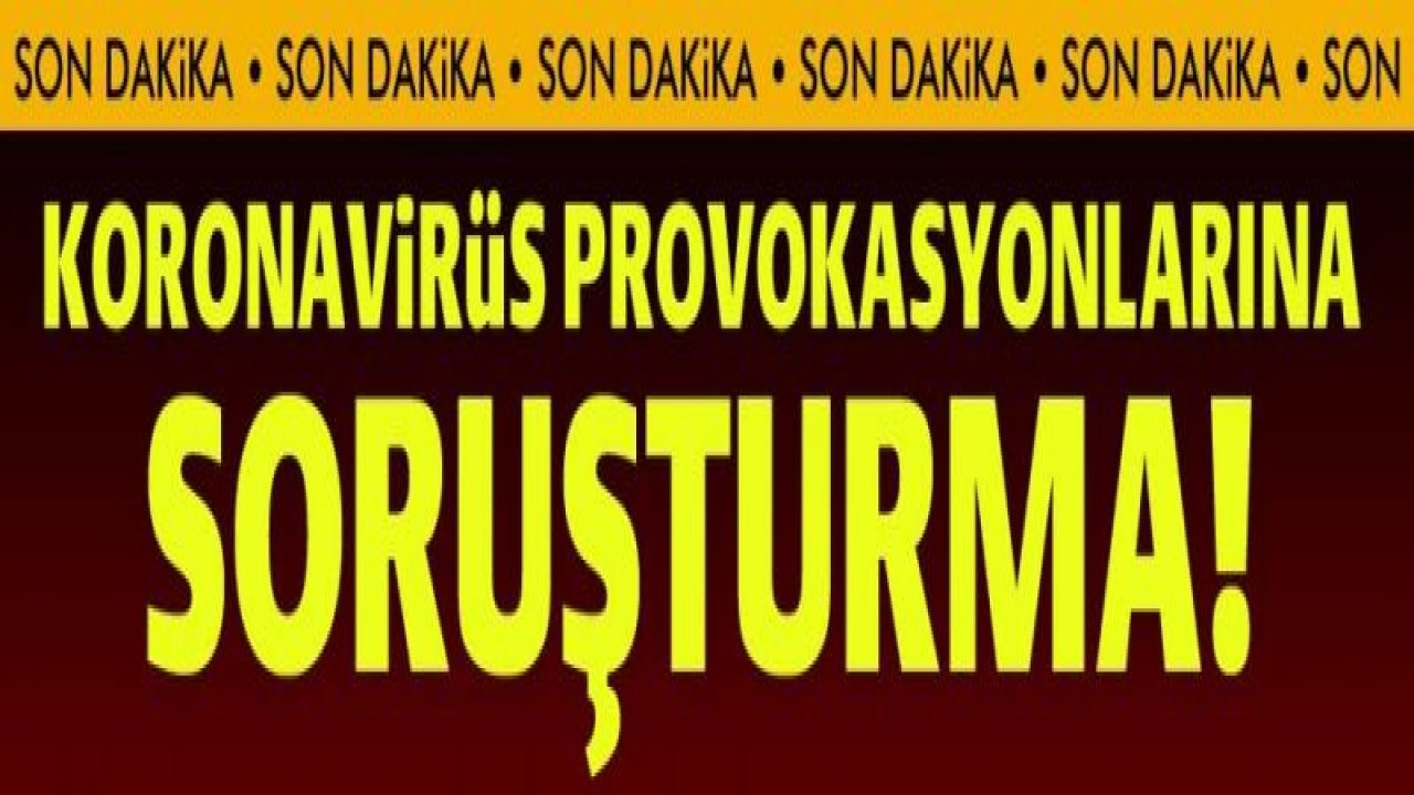 Koronavirüs provokasyonlarına soruşturma!