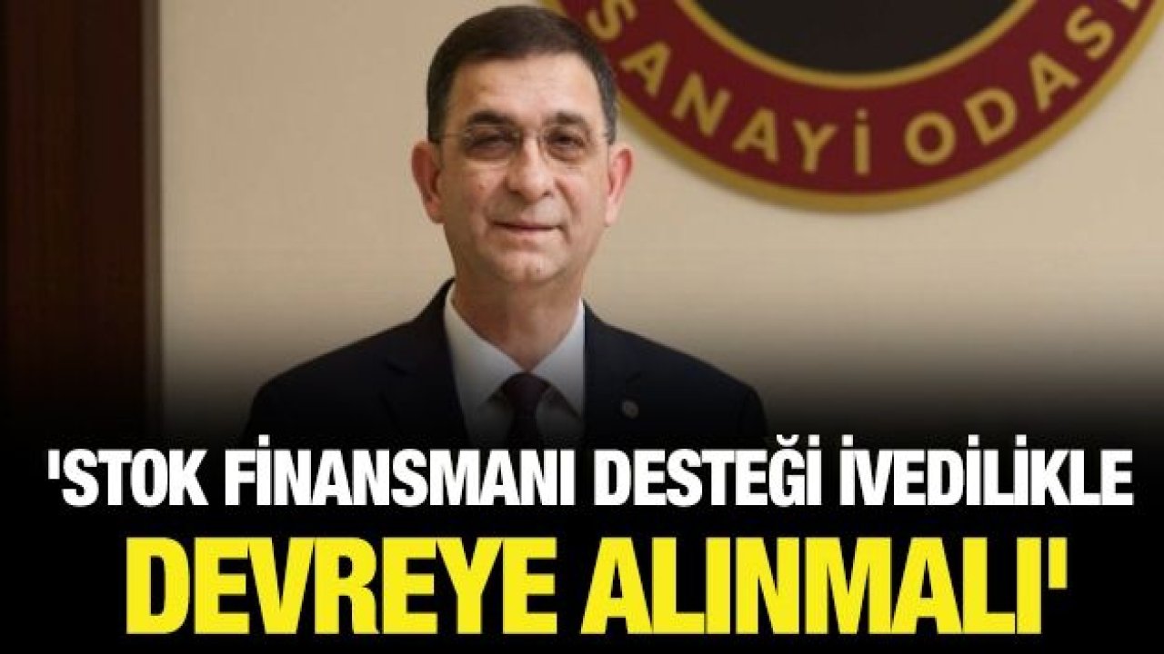 'Stok finansmanı desteği ivedilikle devreye alınmalı'