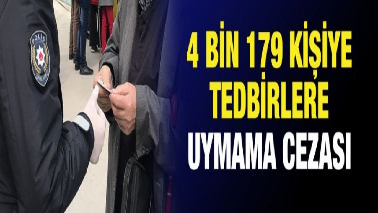 4 bin 179 kişiye tedbirlere uymama cezası