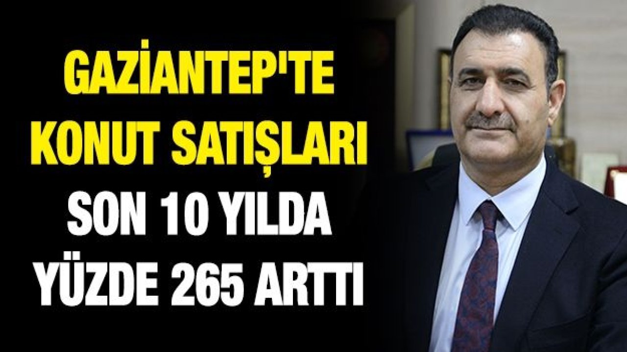 Gaziantep'te konut satışları son 10 yılda yüzde 265 arttı