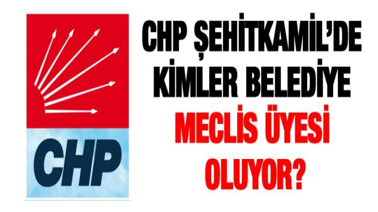 CHP Şehitkamil'de kimler belediye meclis üyesi oluyor?