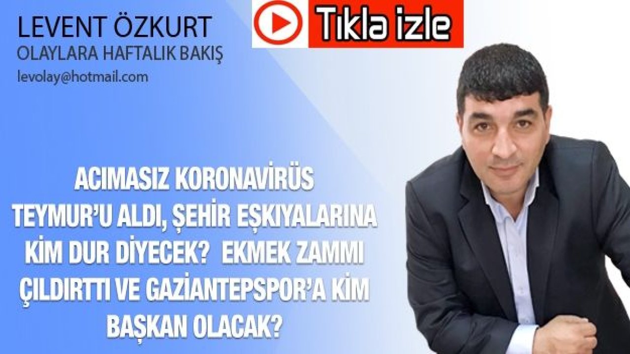 ACIMASIZ KORONAVİRÜS TEYMUR’U ALDI, ŞEHİR EŞKIYALARINA KİM DUR DİYECEK?  EKMEK ZAMMI ÇILDIRTTI VE GAZİANTEPSPOR’A KİM BAŞKAN OLACAK?