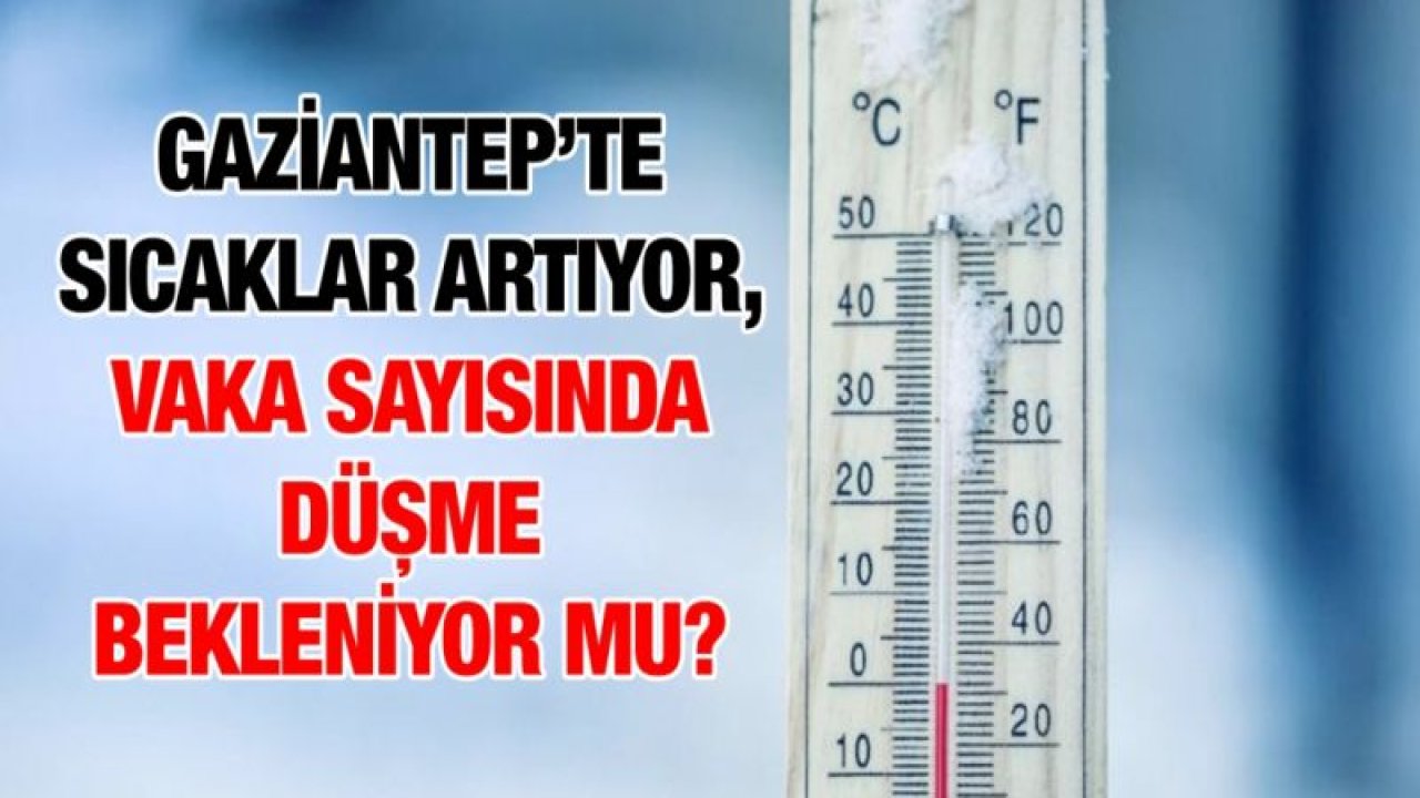 Gaziantep’te sıcaklar artıyor, vaka sayısında düşme bekleniyor mu?