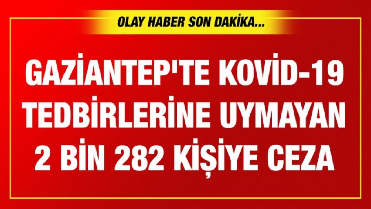 Gaziantep'te Kovid-19 tedbirlerine uymayan 2 bin 282 kişiye ceza