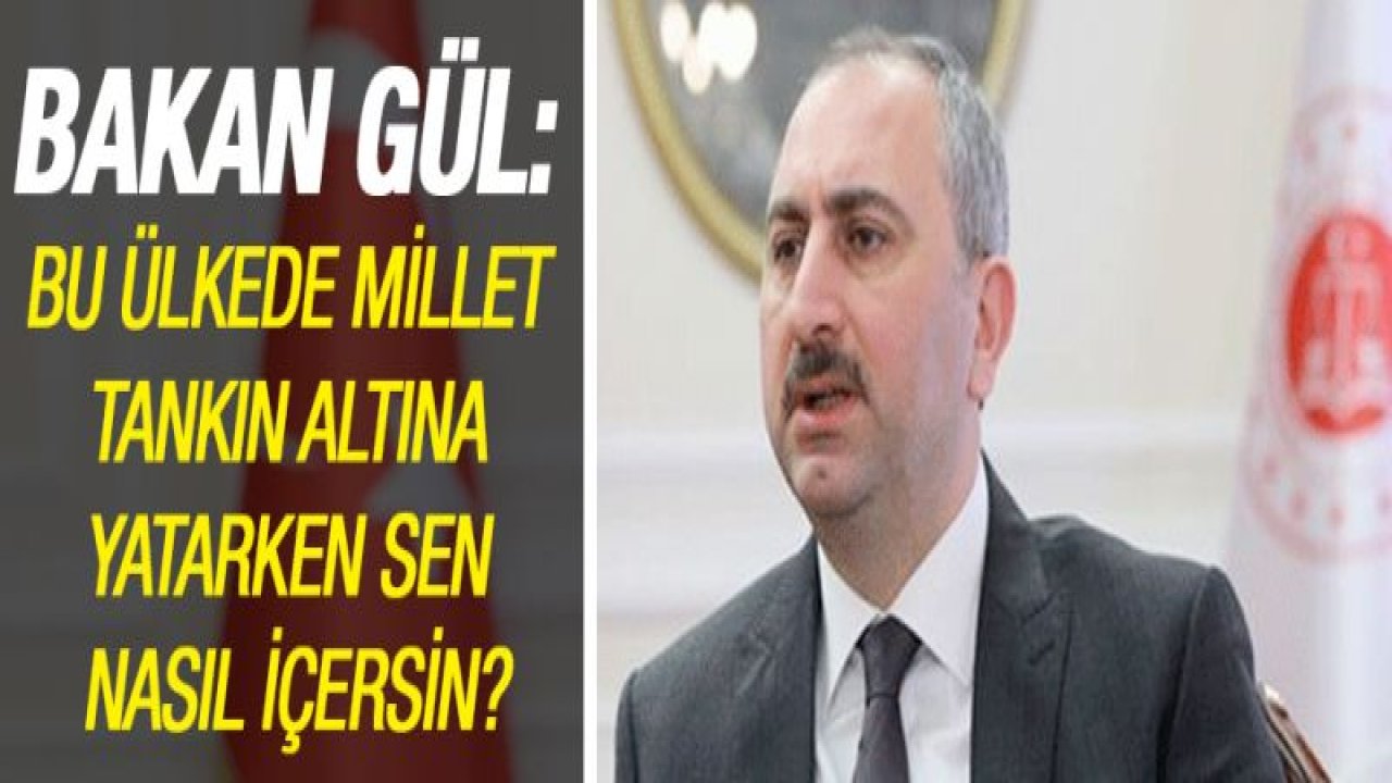 Bakan Gül: Bu ülkede millet tankın altına yatarken sen nasıl içersin?