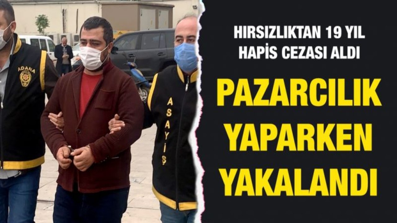 Hırsızlıktan 19 yıl hapis cezası aldı, pazarcılık yaparken yakalandı