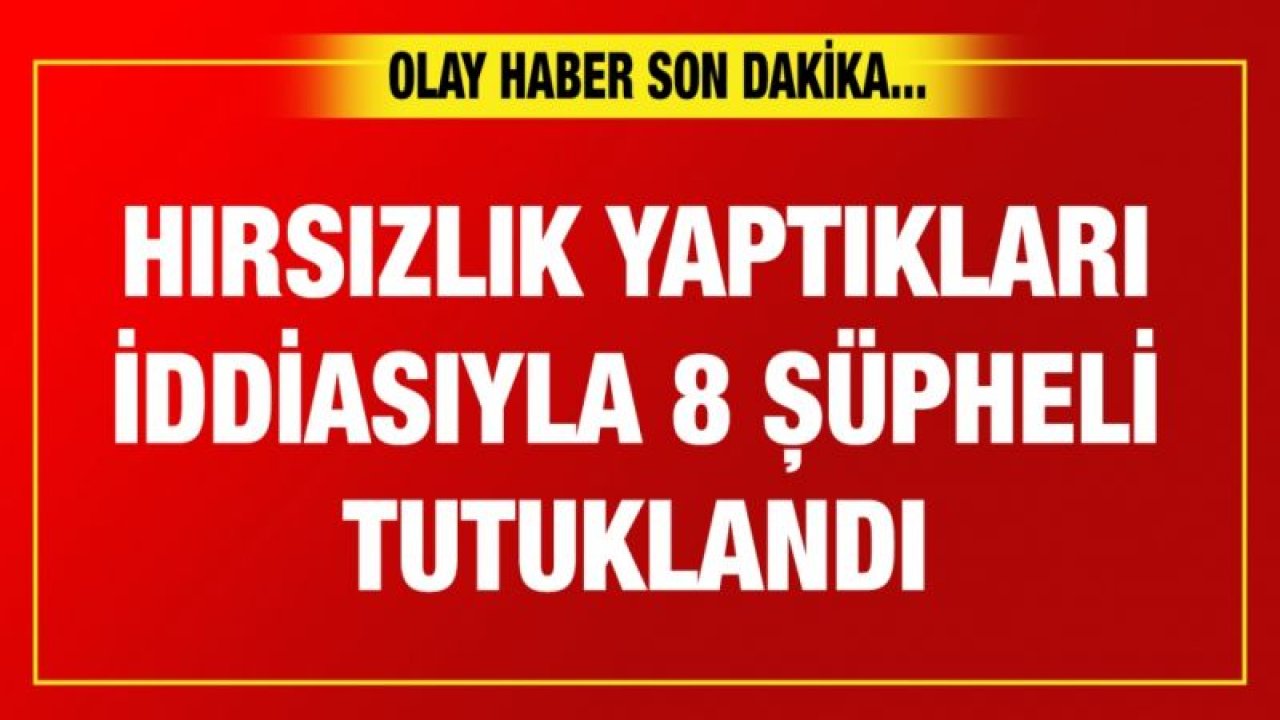 Gaziantep'te hırsızlık yaptıkları iddiasıyla 8 şüpheli tutuklandı